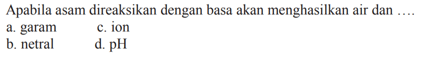 Apabila asam direaksikan dengan basa akan menghasilkan air dan....