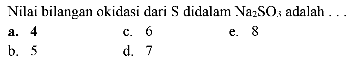 Nilai bilangan okidasi dari S didalam Na2 SO3 adalah  ...
a. 4
c. 6
e. 8
b. 5
d. 7