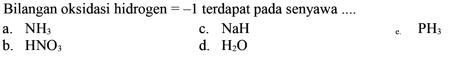 Bilangan oksidasi hidrogen  =-1  terdapat pada senyawa  .... 
a. NH3
c. NaH
b. HNO3
d. H2 O