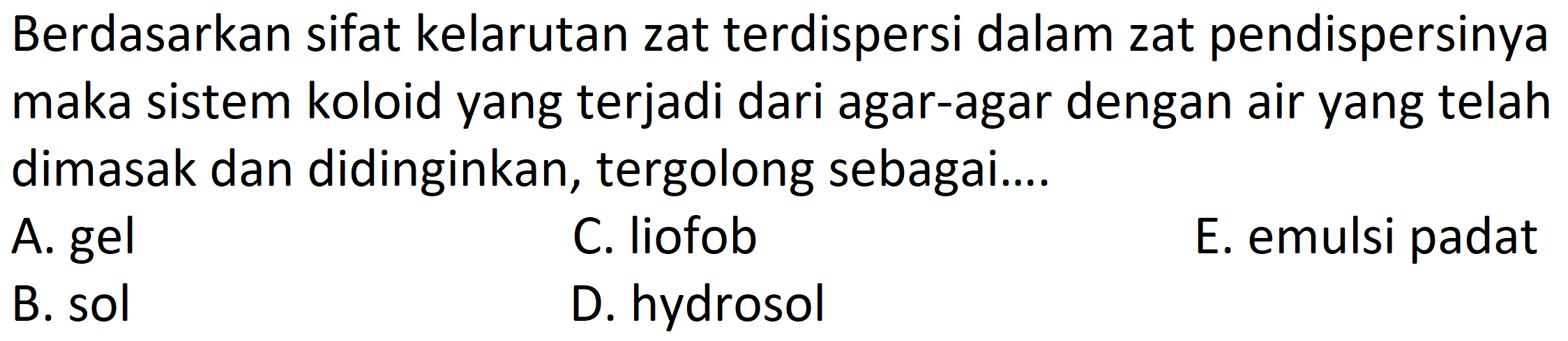 Berdasarkan sifat kelarutan zat terdispersi dalam zat pendispersinya maka sistem koloid yang terjadi dari agar-agar dengan air yang telah dimasak dan didinginkan, tergolong sebagai.... 