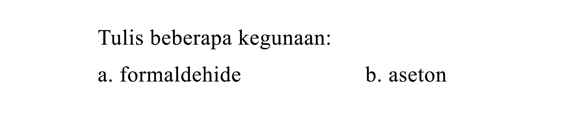 Tulis beberapa kegunaan:
a. formaldehide b. aseton