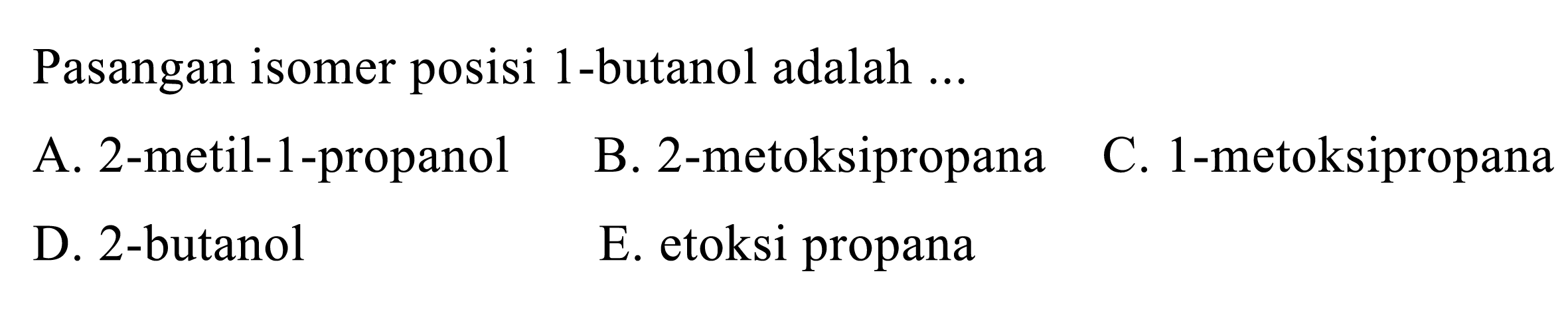 Pasangan isomer posisi 1-butanol adalah ...
A. 2-metil-1-propanol
B. 2-metoksipropana
C. 1-metoksipropana
D. 2-butanol
E. etoksi propana