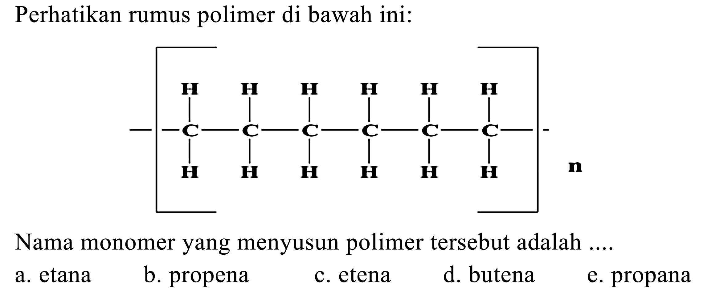 Perhatikan rumus polimer di bawah ini:
CCC(C)CC  {n) 
Nama monomer yang menyusun polimer tersebut adalah ....
a. etana
b. propena
c. etena
d. butena
e. propana