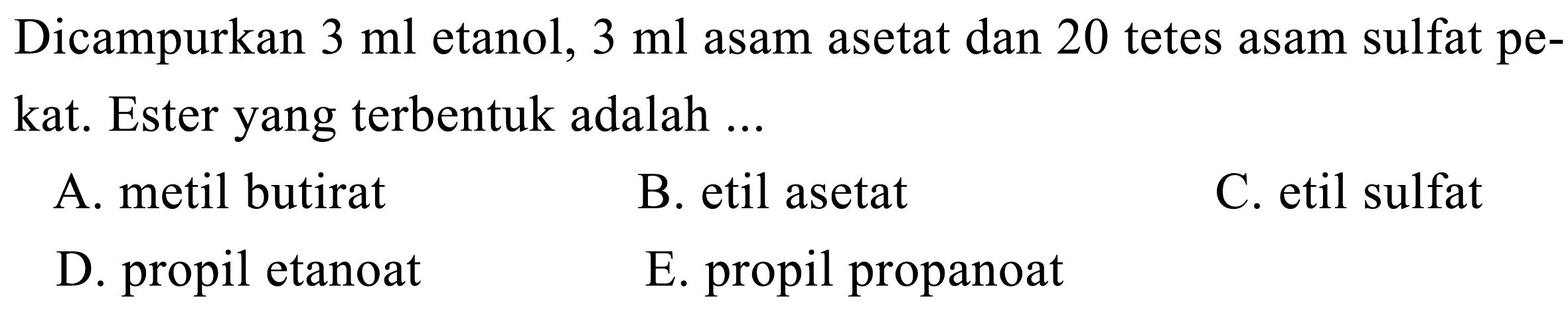 Dicampurkan 3 ml etanol, 3 ml asam asetat dan 20 tetes asam sulfat pekat. Ester yang terbentuk adalah ... 