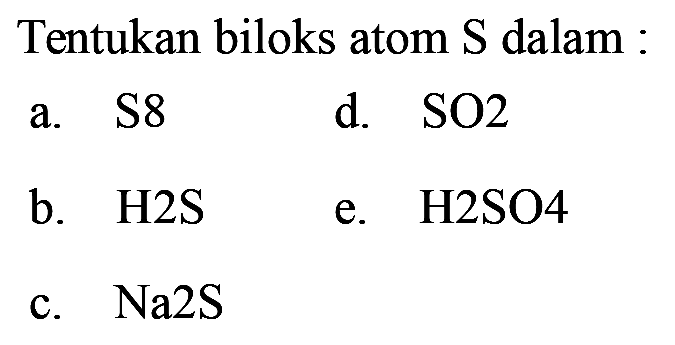 Tentukan biloks atom  S  dalam :
a. S 8 
d. SO 2 
b. H 2 S
e. H 2 SO 4 
c. Na 2 S