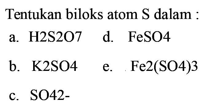 Tentukan biloks atom S dalam :
a. H 2 S 2 O 7 
d. FeSO 4 
b. K 2 SO 4 
e. Fe 2(SO 4) 3 
c. SO42-