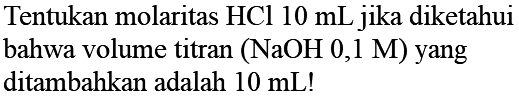 Tentukan molaritas HCl 10 mL jika diketahui bahwa volume titran (NaOH 0,1 M) yang ditambahkan adalah 10 mL!