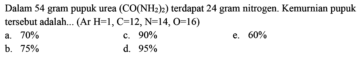 Dalam 54 gram pupuk urea (CO(NH2)2) terdapat 24 gram nitrogen. Kemurnian pupuk tersebut adalah ... (Ar H=1, C=12, N=14, O=16) 
