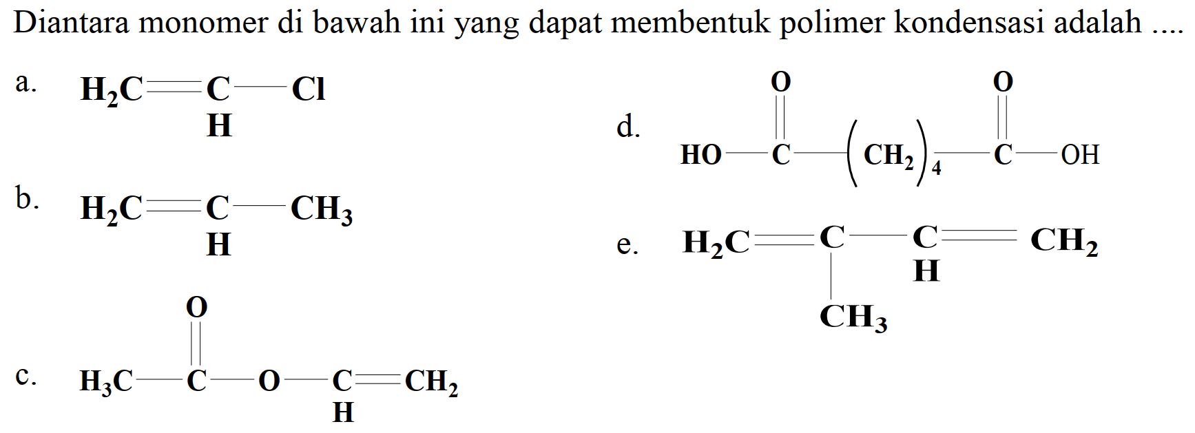 Diantara monomer di bawah ini yang dapat membentuk polimer kondensasi adalah
a.
C=CCl
 d .
O=C(O)CCCCC(=O)O
b.
C=CC
e.
C=CC(=C)C
c.
C=COC(C)=O