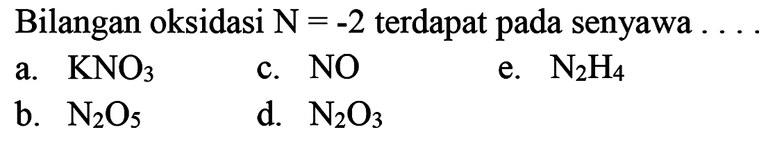 Bilangan oksidasi N=-2  terdapat pada senyawa  ...
a. KNO3
c. NO
e. N2 H4
b. N2 O5
d. N2 O3