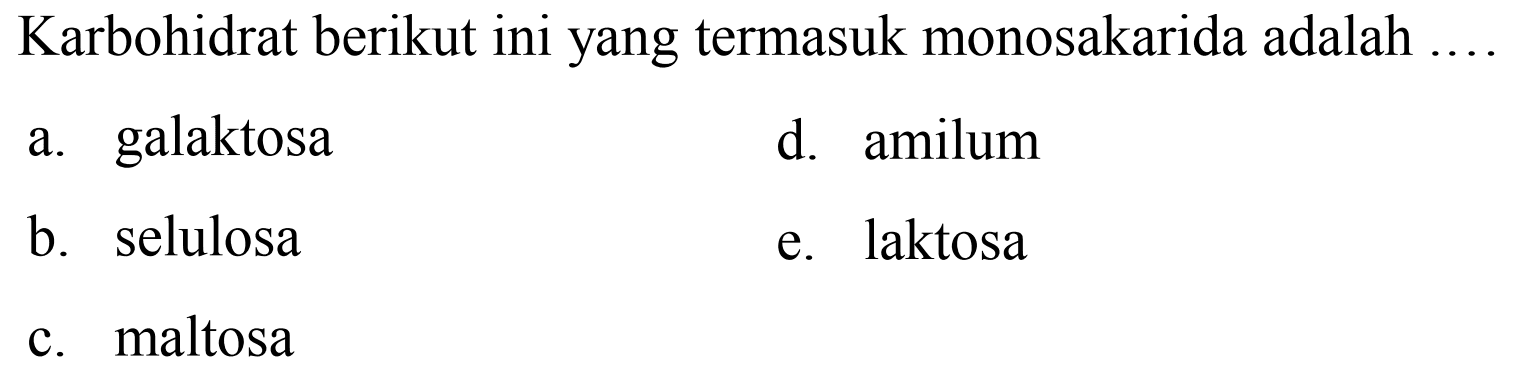 Karbohidrat berikut ini yang termasuk monosakarida adalah
a. galaktosa
d. amilum
b. selulosa
e. laktosa
c. maltosa