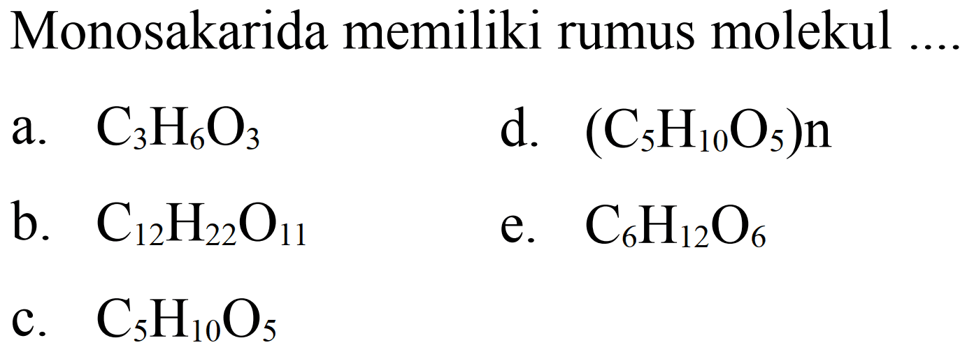 Monosakarida memiliki rumus molekul
a.  C_(3) H_(6) O_(3) 
d.  (C_(5) H_(10) O_(5)) n 
b.  C_(12) H_(22) O_(11) 
e.  C_(6) H_(12) O_(6) 
c.  C_(5) H_(10) O_(5) 