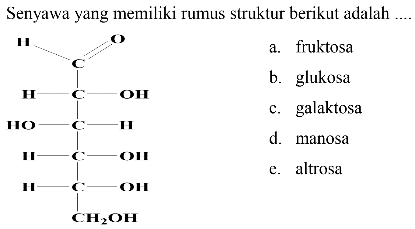 Senyawa yang memiliki rumus struktur berikut adalah
H    a. fruktosa
C b. glukosa
 {H O)=  OH    c. galaktosa
d. manosa
e. altrosa