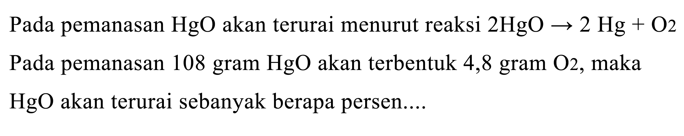 Pada pemanasan HgO akan terurai menurut reaksi 2 HgO -> 2 Hg + O2 Pada pemanasan 108 gram HgO akan terbentuk 4,8 gram O2, maka HgO akan terurai sebanyak berapa persen....