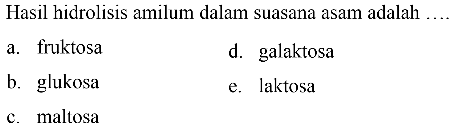 Hasil hidrolisis amilum dalam suasana asam adalah
a. fruktosa
d. galaktosa
b. glukosa
e. laktosa
c. maltosa