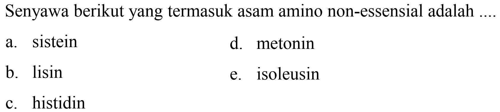 Senyawa berikut yang termasuk asam amino non-essensial adalah
a. sistein
d. metonin
b. lisin
e. isoleusin
c. histidin