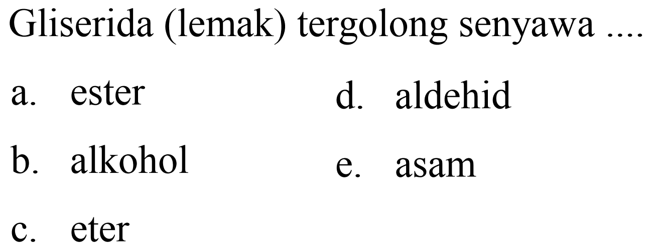 Gliserida (lemak) tergolong senyawa
a. ester
d. aldehid
b. alkohol
e. asam
c. eter