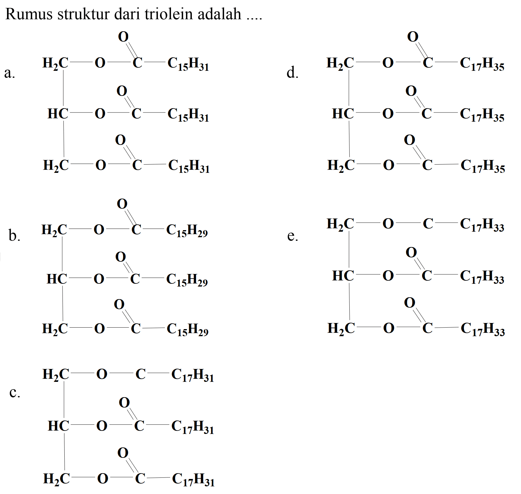 Rumus struktur dari triolein adalah ....
a.
 C C C C C C C C C C C
 d . 
 C C C C C C C C C C C
b.
 C C C C C C C C C C C C C C C C C
e.
 C C C C C C C C C C C
c.
 C C C C C C C C C C C