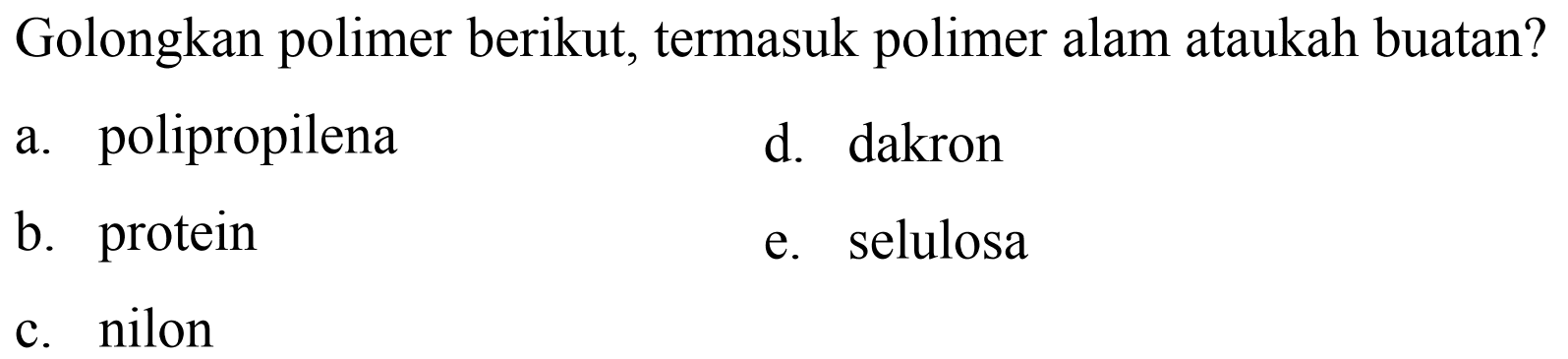 Golongkan polimer berikut, termasuk polimer alam ataukah buatan?
a. polipropilena
d. dakron
b. protein
e. selulosa
c. nilon