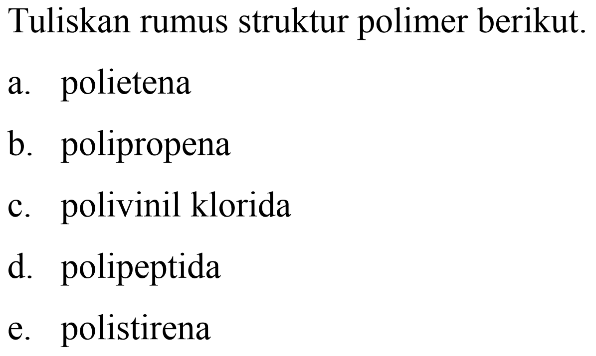 Tuliskan rumus struktur polimer berikut.
a. polietena
b. polipropena
c. polivinil klorida
d. polipeptida
e. polistirena