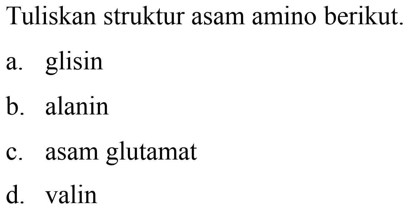 Tuliskan struktur asam amino berikut.
a. glisin
b. alanin
c. asam glutamat
d. valin