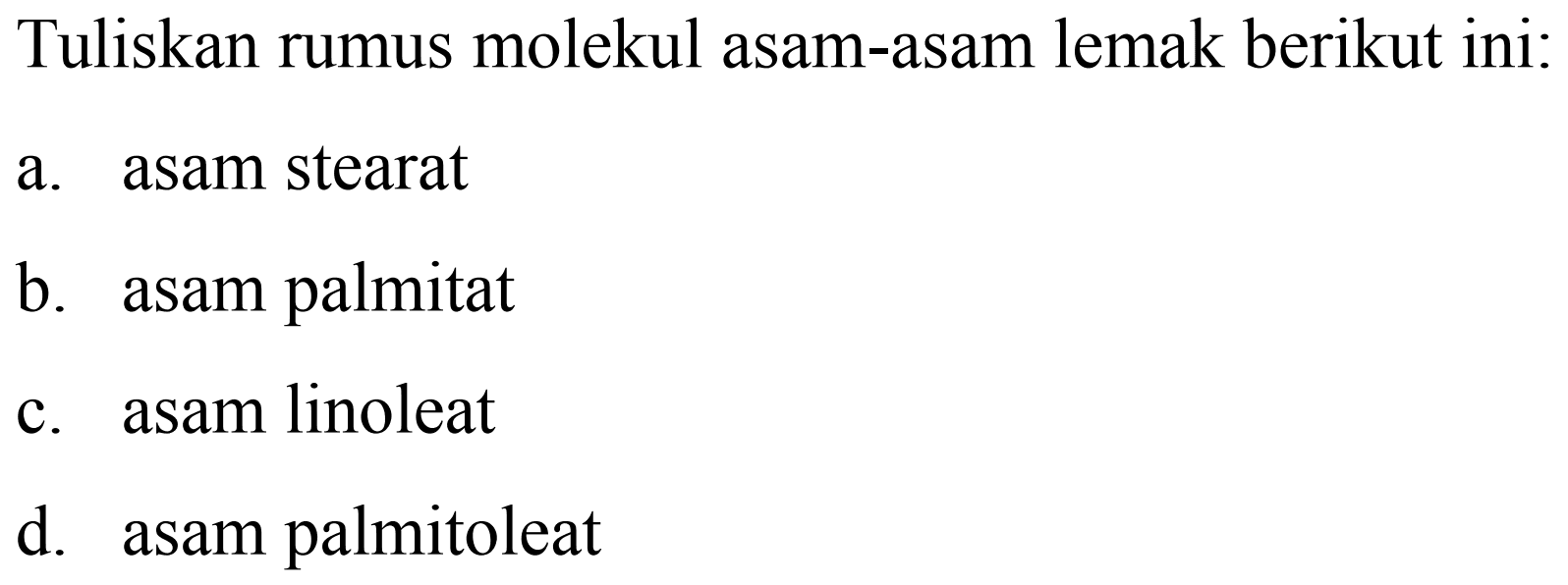 Tuliskan rumus molekul asam-asam lemak berikut ini:
a. asam stearat
b. asam palmitat
c. asam linoleat
d. asam palmitoleat