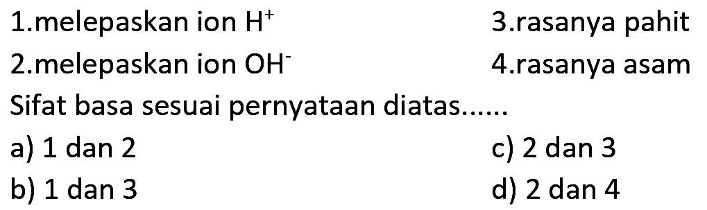 1.melepaskan ion  H^+   
3.rasanya pahit
2.melepaskan ion  OH^- 
4.rasanya asam
Sifat basa sesuai pernyataan diatas......
