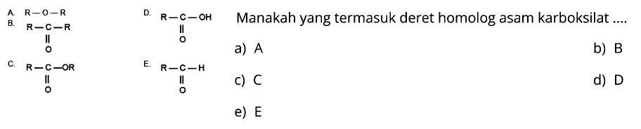 A. R - O - R D. R - C - OH O B. R - C - R O C. R - C - OR O E. R - C - H O Manakah yang termasuk deret homolog asam karboksilat ... 