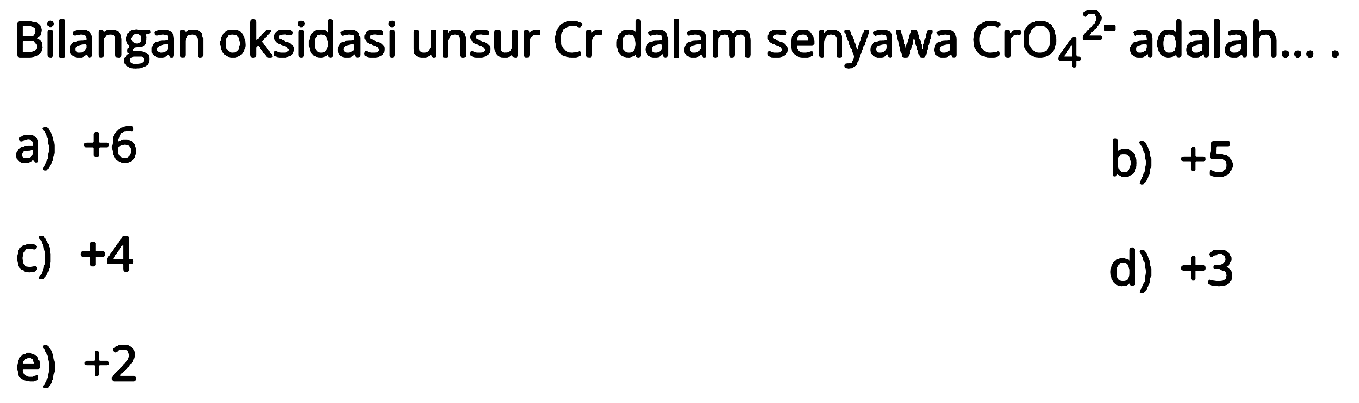 Bilangan oksidasi unsur Cr dalam senyawa CrO4^(2-) adalah ....
