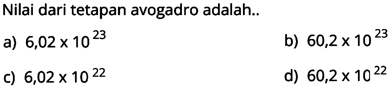 Nilai dari tetapan avogadro adalah..
a)  6,02 x 10^23 
b)  60,2 x 10^23 
c)  6,02 x 10^22 
d)  60,2 x 10^22 