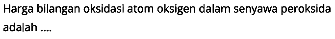 Harga bilangan oksidasi atom oksigen dalam senyawa peroksida adalah ....