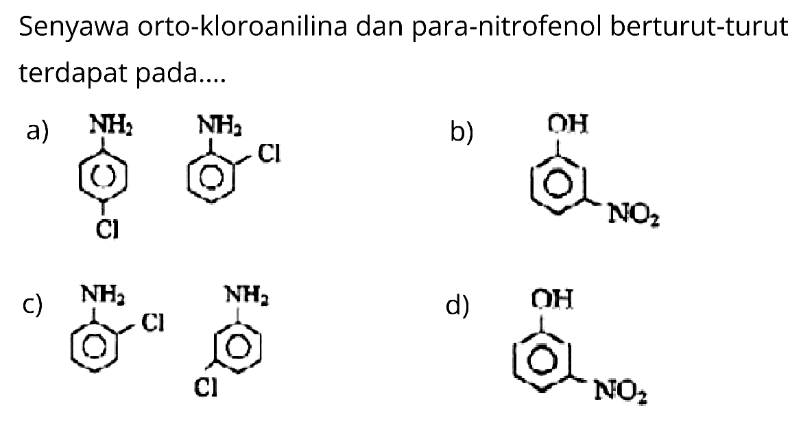 Senyawa orto-kloroanilina dan para-nitrofenol berturut-turut terdapat pada....
a) NH2 Cl NH2 Cl 
c) NH2 l NH2 Cl 
b) OH NO2
d) OH NO2
