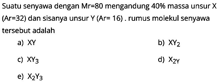 Suatu senyawa dengan Mr = 80 mengandung 40% massa unsur X (Ar=32) dan sisanya unsur Y (Ar= 16). rumus molekul senyawa tersebut adalah