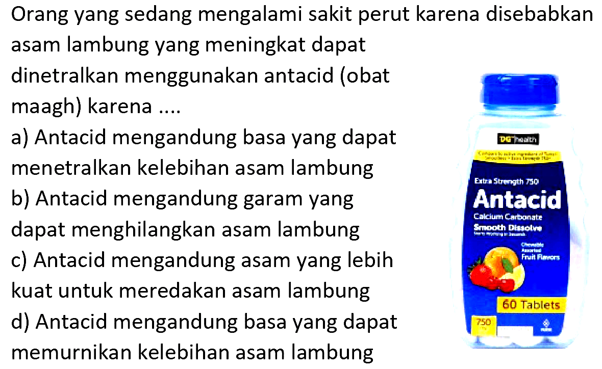 Orang yang sedang mengalami sakit perut karena disebabkan asam lambung yang meningkat dapat dinetralkan menggunakan antacid (obat maagh) karena ....