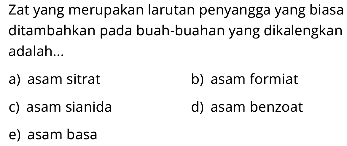 Zat yang merupakan larutan penyangga yang biasa ditambahkan pada buah-buahan yang dikalengkan adalah...
