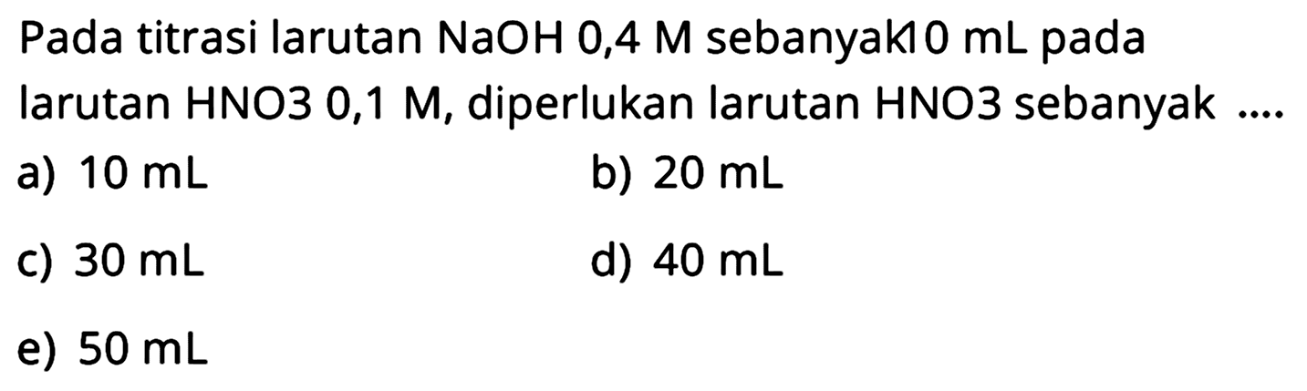 Pada titrasi larutan NaOH 0,4 M  sebanyak 0 mL  pada Iarutan HNO3 0,1 M, diperlukan Iarutan HNO3 sebanyak ...