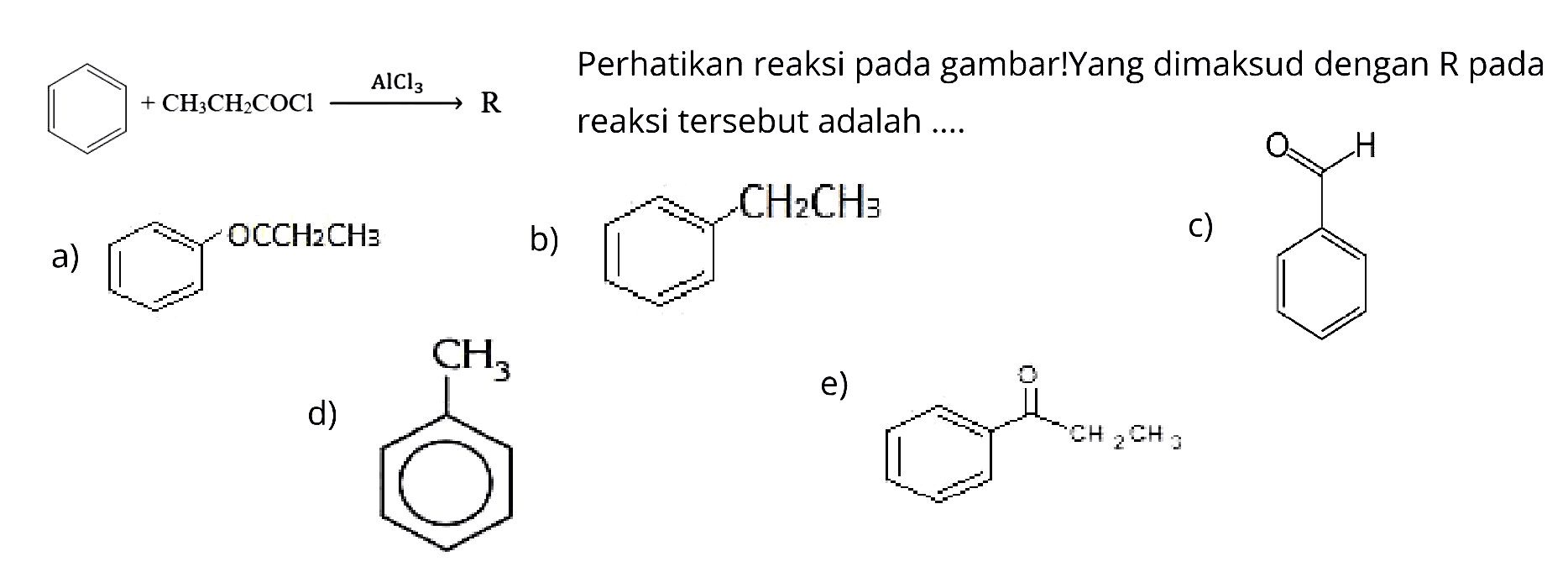 CH3CH2COCl -> AlCl3 R
Perhatikan reaksi pada gambar! Yang dimaksud dengan R pada reaksi tersebut adalah ....
a) OCCH2Cl3
b) CH2CH3
c) OH
d) CH3
e) O CH2CH3
