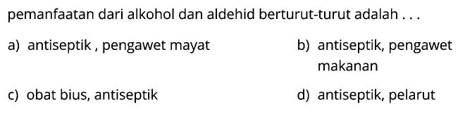 pemanfaatan dari alkohol dan aldehid berturut-turut adalah ...
