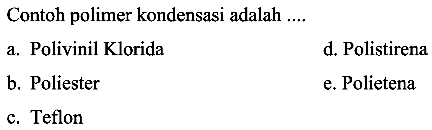 Contoh polimer kondensasi adalah ....
a. Polivinil Klorida
d. Polistirena
b. Poliester
e. Polietena
c. Teflon