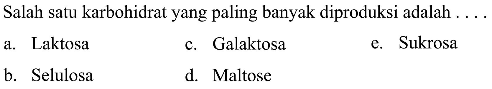 Salah satu karbohidrat yang paling banyak diproduksi adalah
a. Laktosa
c. Galaktosa
e. Sukrosa
b. Selulosa
d. Maltose