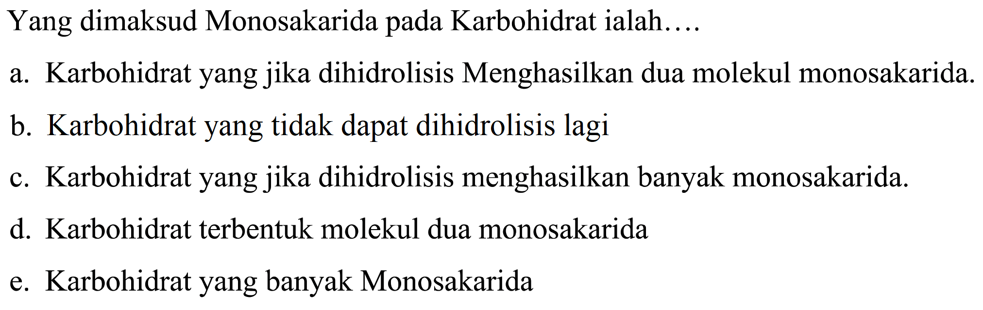 Yang dimaksud Monosakarida pada Karbohidrat ialah....
a. Karbohidrat yang jika dihidrolisis Menghasilkan dua molekul monosakarida.
b. Karbohidrat yang tidak dapat dihidrolisis lagi
c. Karbohidrat yang jika dihidrolisis menghasilkan banyak monosakarida.
d. Karbohidrat terbentuk molekul dua monosakarida
e. Karbohidrat yang banyak Monosakarida