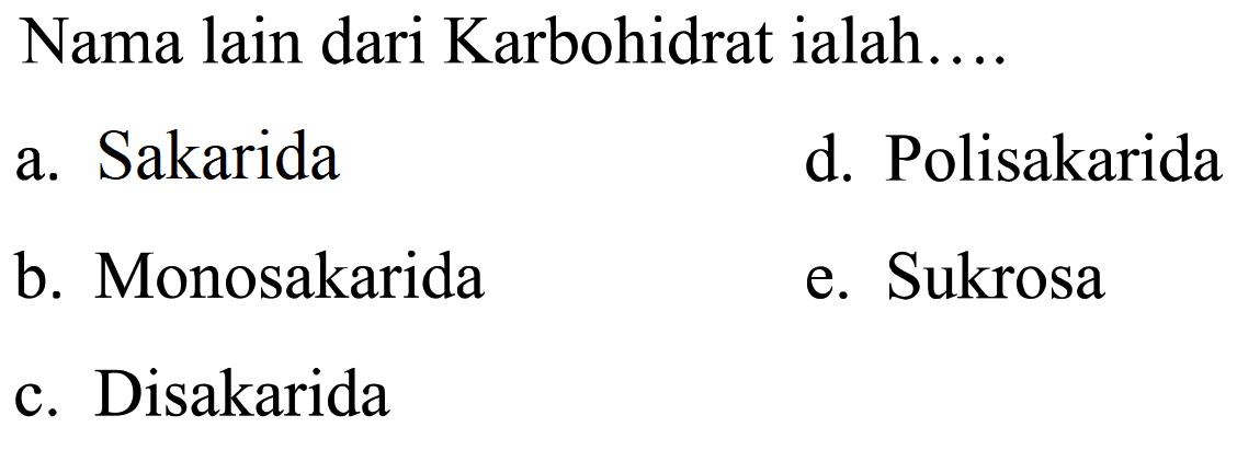 Nama lain dari Karbohidrat ialah....
a. Sakarida
d. Polisakarida
b. Monosakarida
e. Sukrosa
c. Disakarida