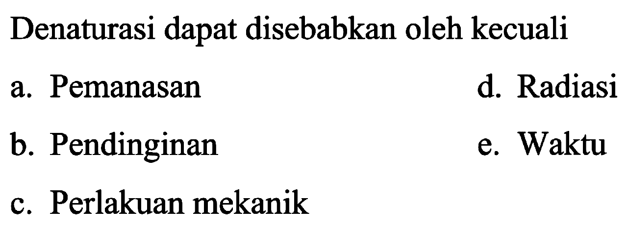 Denaturasi dapat disebabkan oleh kecuali
a. Pemanasan
d. Radiasi
b. Pendinginan
e. Waktu
c. Perlakuan mekanik