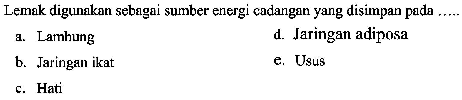 Lemak digunakan sebagai sumber energi cadangan yang disimpan pada
a. Lambung
d. Jaringan adiposa
b. Jaringan ikat
e. Usus
c. Hati