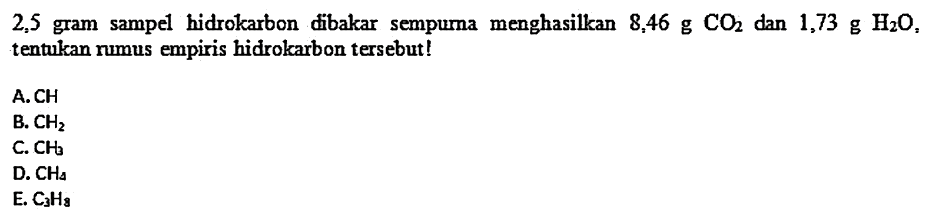 2,5 gram sampel hidrokarbon dibakar sempuma menghasilkan  8,46 g  CO  2  dan  1,73 g H2O , tentukan numus empiris hidrokarbon tersebut!
A.  CH 
B.  CH2 
C.  CH3 
D.  CH4 
E.  C3 H3 