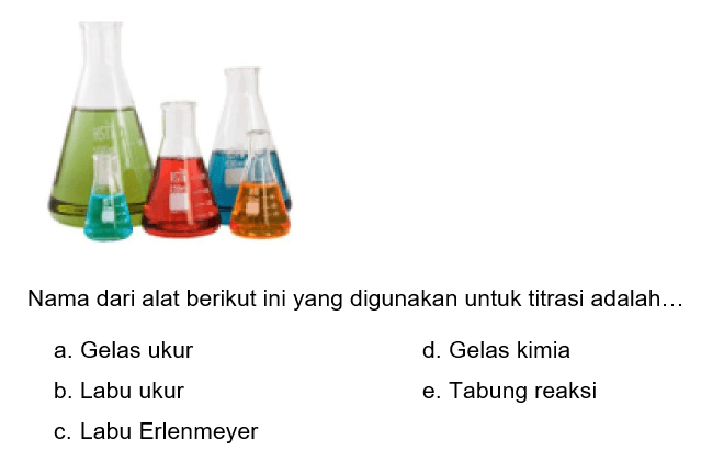 Nama dari alat berikut ini yang digunakan untuk titrasi adalah...
a. Gelas ukur
d. Gelas kimia
b. Labu ukur
e. Tabung reaksi
c. Labu Erlenmeyer