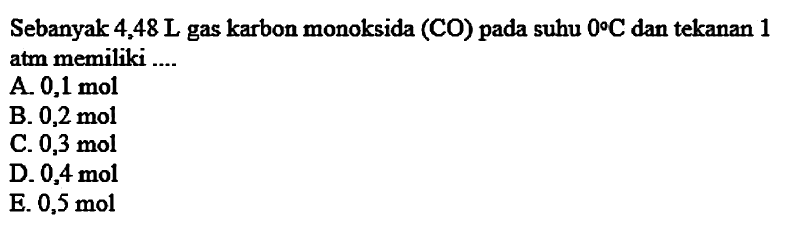 Sebanyak  4,48 L  gas karbon monoksida (CO) pada suhu  0 C  dan tekanan 1 atm memiliki ....
A.  0,1 mol 
B.  0,2 mol 
C.  0,3 mol 
D.  0,4 mol 
E.  0,5 mol 