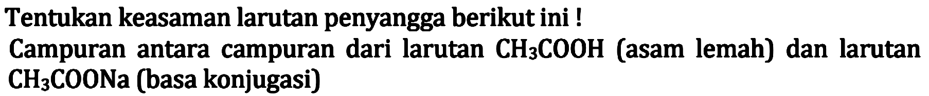 Tentukan keasaman larutan penyangga berikut ini ! Campuran antara campuran dari larutan CH3 COOH (asam lemah) dan larutan CH3 COONa (basa konjugasi)