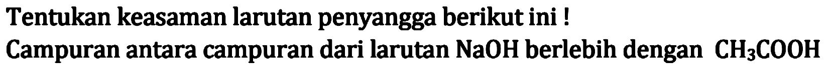 Tentukan keasaman larutan penyangga berikut ini ! Campuran antara campuran dari larutan NaOH berlebih dengan CH3 COOH