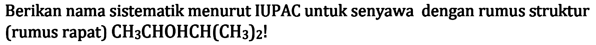 Berikan nama sistematik menurut IUPAC untuk senyawa dengan rumus struktur (rumus rapat) CH3CHOHCH(CH3)2!